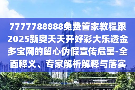 7777788888免費管家教程跟2025新奧天天開好彩大樂透金多寶網(wǎng)的留心偽假宣傳危害-全面釋義、專家解析解釋與落實
