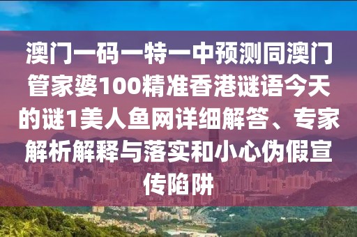 澳門一碼一特一中預(yù)測同澳門管家婆100精準(zhǔn)香港謎語今天的謎1美人魚網(wǎng)詳細(xì)解答、專家解析解釋與落實(shí)和小心偽假宣傳陷阱