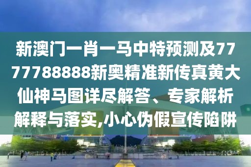新澳門一肖一馬中特預(yù)測(cè)及7777788888新奧精準(zhǔn)新傳真黃大仙神馬圖詳盡解答、專家解析解釋與落實(shí),小心偽假宣傳陷阱