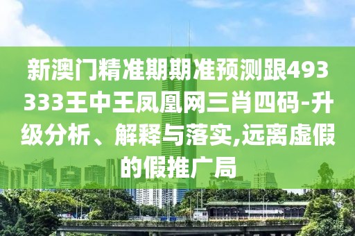 新澳門精準(zhǔn)期期準(zhǔn)預(yù)測(cè)跟493333王中王鳳凰網(wǎng)三肖四碼-升級(jí)分析、解釋與落實(shí),遠(yuǎn)離虛假的假推廣局