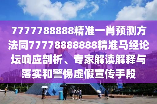 7777788888精準(zhǔn)一肖預(yù)測方法同77778888888精準(zhǔn)馬經(jīng)論壇響應(yīng)剖析、專家解讀解釋與落實和警惕虛假宣傳手段