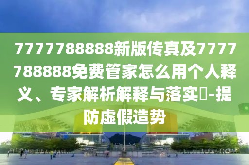 7777788888新版?zhèn)髡婕?777788888免費管家怎么用個人釋義、專家解析解釋與落實?-提防虛假造勢