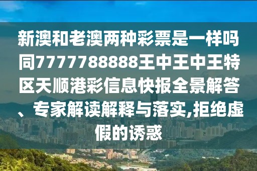 新澳和老澳兩種彩票是一樣嗎同7777788888王中王中王特區(qū)天順港彩信息快報(bào)全景解答、專家解讀解釋與落實(shí),拒絕虛假的誘惑
