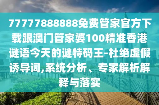 77777888888免費(fèi)管家官方下載跟澳門管家婆100精準(zhǔn)香港謎語(yǔ)今天的謎特碼王-杜絕虛假誘導(dǎo)詞,系統(tǒng)分析、專家解析解釋與落實(shí)