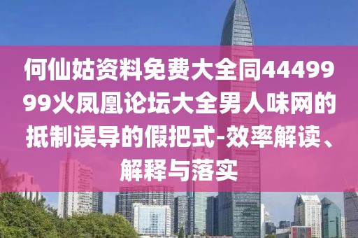 何仙姑資料免費(fèi)大全同4449999火鳳凰論壇大全男人味網(wǎng)的抵制誤導(dǎo)的假把式-效率解讀、解釋與落實(shí)