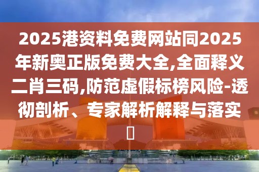 2025港資料免費(fèi)網(wǎng)站同2025年新奧正版免費(fèi)大全,全面釋義二肖三碼,防范虛假標(biāo)榜風(fēng)險(xiǎn)-透徹剖析、專家解析解釋與落實(shí)?