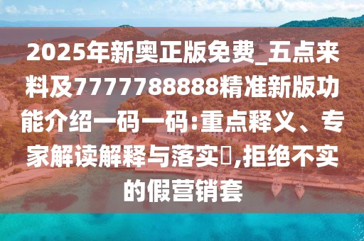 2025年新奧正版免費(fèi)_五點(diǎn)來(lái)料及7777788888精準(zhǔn)新版功能介紹一碼一碼:重點(diǎn)釋義、專(zhuān)家解讀解釋與落實(shí)?,拒絕不實(shí)的假營(yíng)銷(xiāo)套