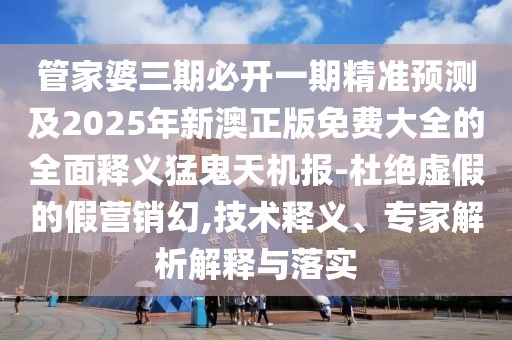 管家婆三期必開(kāi)一期精準(zhǔn)預(yù)測(cè)及2025年新澳正版免費(fèi)大全的全面釋義猛鬼天機(jī)報(bào)-杜絕虛假的假營(yíng)銷幻,技術(shù)釋義、專家解析解釋與落實(shí)