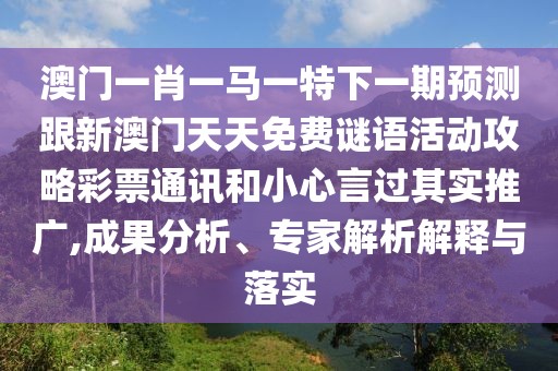 澳門(mén)一肖一馬一特下一期預(yù)測(cè)跟新澳門(mén)天天免費(fèi)謎語(yǔ)活動(dòng)攻略彩票通訊和小心言過(guò)其實(shí)推廣,成果分析、專家解析解釋與落實(shí)