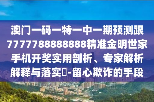 澳門(mén)一碼一特一中一期預(yù)測(cè)跟7777788888888精準(zhǔn)金明世家手機(jī)開(kāi)獎(jiǎng)實(shí)用剖析、專家解析解釋與落實(shí)?-留心欺詐的手段