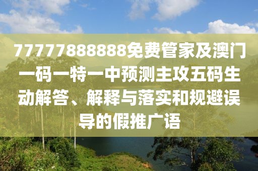 77777888888免費(fèi)管家及澳門一碼一特一中預(yù)測(cè)主攻五碼生動(dòng)解答、解釋與落實(shí)和規(guī)避誤導(dǎo)的假推廣語(yǔ)