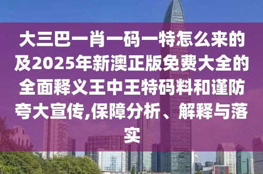 大三巴一肖一碼一特怎么來的及2025年新澳正版免費(fèi)大全的全面釋義王中王特碼料和謹(jǐn)防夸大宣傳,保障分析、解釋與落實(shí)