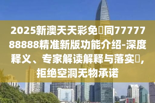 2025新澳天天彩免費(fèi)同7777788888精準(zhǔn)新版功能介紹-深度釋義、專家解讀解釋與落實(shí)?,拒絕空洞無物承諾