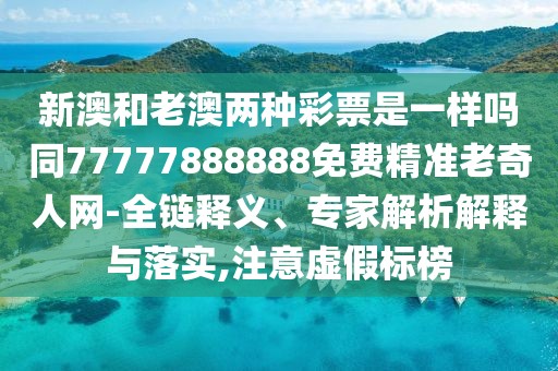 新澳和老澳兩種彩票是一樣嗎同77777888888免費精準(zhǔn)老奇人網(wǎng)-全鏈釋義、專家解析解釋與落實,注意虛假標(biāo)榜