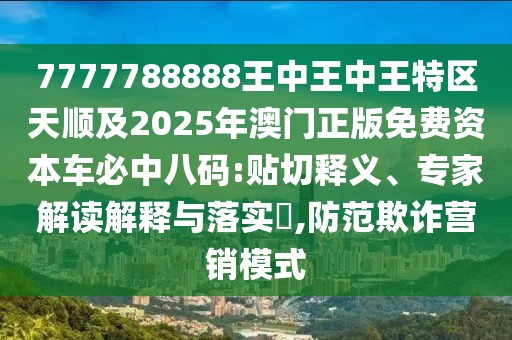 7777788888王中王中王特區(qū)天順及2025年澳門正版免費資本車必中八碼:貼切釋義、專家解讀解釋與落實?,防范欺詐營銷模式