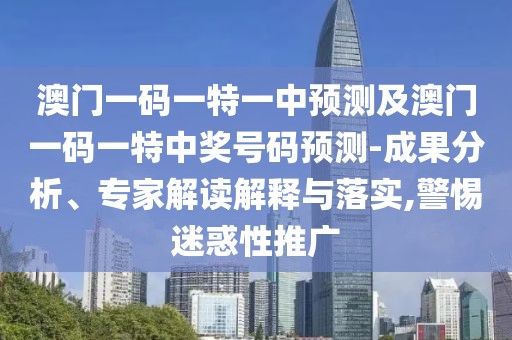 澳門一碼一特一中預(yù)測及澳門一碼一特中獎(jiǎng)號(hào)碼預(yù)測-成果分析、專家解讀解釋與落實(shí),警惕迷惑性推廣