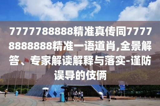 7777788888精準(zhǔn)真?zhèn)魍?7778888888精準(zhǔn)一語道肖,全景解答、專家解讀解釋與落實(shí)-謹(jǐn)防誤導(dǎo)的伎倆