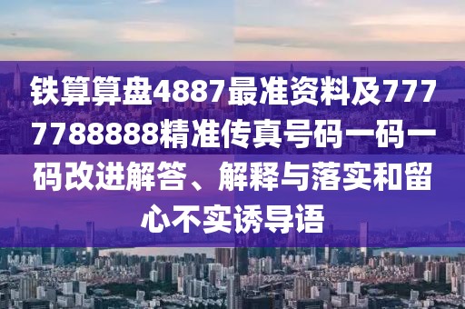 鐵算算盤4887最準資料及7777788888精準傳真號碼一碼一碼改進解答、解釋與落實和留心不實誘導語