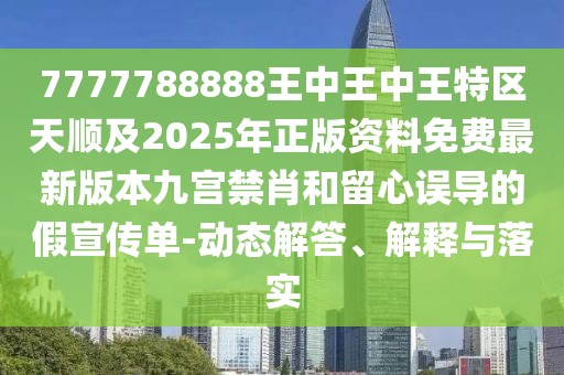 7777788888王中王中王特區(qū)天順及2025年正版資料免費(fèi)最新版本九宮禁肖和留心誤導(dǎo)的假宣傳單-動(dòng)態(tài)解答、解釋與落實(shí)
