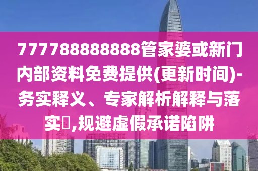 777788888888管家婆或新門內(nèi)部資料免費(fèi)提供(更新時(shí)間)-務(wù)實(shí)釋義、專家解析解釋與落實(shí)?,規(guī)避虛假承諾陷阱