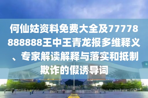 何仙姑資料免費大全及77778888888王中王青龍報多維釋義、專家解讀解釋與落實和抵制欺詐的假誘導(dǎo)詞