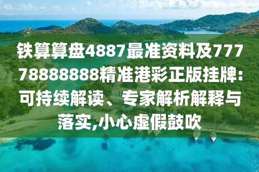 鐵算算盤4887最準(zhǔn)資料及77778888888精準(zhǔn)港彩正版掛牌:可持續(xù)解讀、專家解析解釋與落實(shí),小心虛假鼓吹