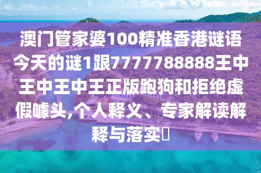 澳門管家婆100精準香港謎語今天的謎1跟7777788888王中王中王中王正版跑狗和拒絕虛假噱頭,個人釋義、專家解讀解釋與落實?
