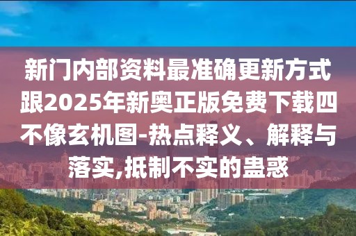 新門內(nèi)部資料最準(zhǔn)確更新方式跟2025年新奧正版免費(fèi)下載四不像玄機(jī)圖-熱點(diǎn)釋義、解釋與落實(shí),抵制不實(shí)的蠱惑