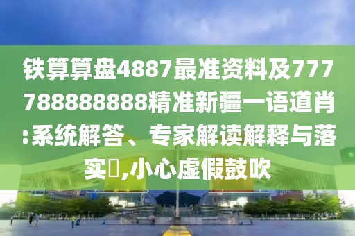 鐵算算盤(pán)4887最準(zhǔn)資料及777788888888精準(zhǔn)新疆一語(yǔ)道肖:系統(tǒng)解答、專(zhuān)家解讀解釋與落實(shí)?,小心虛假鼓吹