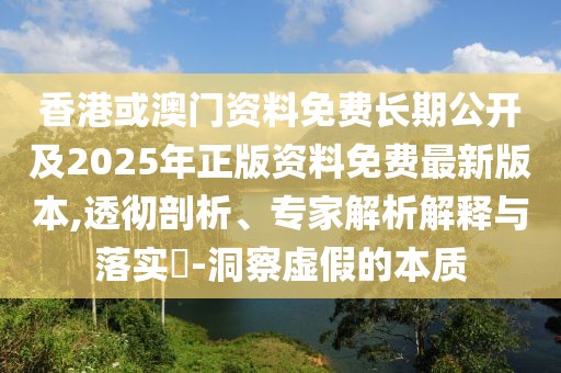 香港或澳門(mén)資料免費(fèi)長(zhǎng)期公開(kāi)及2025年正版資料免費(fèi)最新版本,透徹剖析、專家解析解釋與落實(shí)?-洞察虛假的本質(zhì)