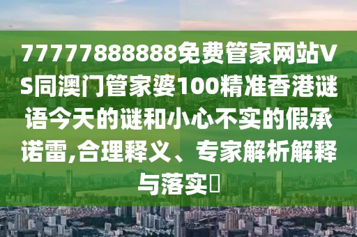 77777888888免費管家網(wǎng)站VS同澳門管家婆100精準香港謎語今天的謎和小心不實的假承諾雷,合理釋義、專家解析解釋與落實?