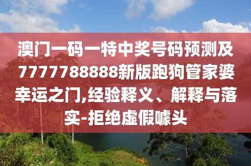 澳門一碼一特中獎(jiǎng)號(hào)碼預(yù)測(cè)及7777788888新版跑狗管家婆幸運(yùn)之門,經(jīng)驗(yàn)釋義、解釋與落實(shí)-拒絕虛假噱頭