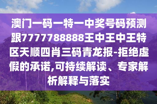 澳門一碼一特一中獎號碼預測跟7777788888王中王中王特區(qū)天順四肖三碼青龍報-拒絕虛假的承諾,可持續(xù)解讀、專家解析解釋與落實