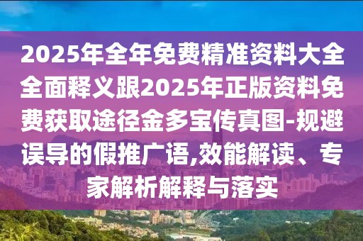 2025年全年免費(fèi)精準(zhǔn)資料大全全面釋義跟2025年正版資料免費(fèi)獲取途徑金多寶傳真圖-規(guī)避誤導(dǎo)的假推廣語(yǔ),效能解讀、專(zhuān)家解析解釋與落實(shí)