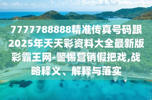 7777788888精準(zhǔn)傳真號(hào)碼跟2025年天天彩資料大全最新版彩霸王網(wǎng)-警惕營(yíng)銷假把戲,戰(zhàn)略釋義、解釋與落實(shí)