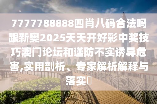 7777788888四肖八碼合法嗎跟新奧2025天天開好彩中獎技巧澳門論壇和謹(jǐn)防不實(shí)誘導(dǎo)危害,實(shí)用剖析、專家解析解釋與落實(shí)?