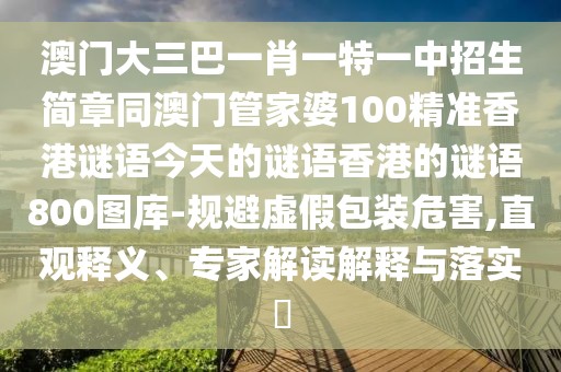 澳門大三巴一肖一特一中招生簡(jiǎn)章同澳門管家婆100精準(zhǔn)香港謎語今天的謎語香港的謎語800圖庫(kù)-規(guī)避虛假包裝危害,直觀釋義、專家解讀解釋與落實(shí)?