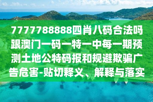 7777788888四肖八碼合法嗎跟澳門一碼一特一中每一期預測土地公特碼報和規(guī)避欺騙廣告危害-貼切釋義、解釋與落實