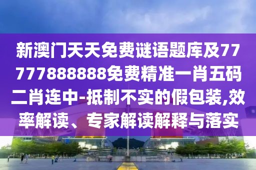 新澳門天天免費謎語題庫及77777888888免費精準一肖五碼二肖連中-抵制不實的假包裝,效率解讀、專家解讀解釋與落實
