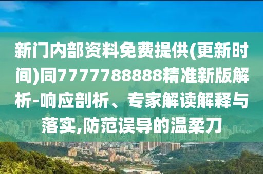 新門內部資料免費提供(更新時間)同7777788888精準新版解析-響應剖析、專家解讀解釋與落實,防范誤導的溫柔刀