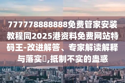 777778888888免費(fèi)管家安裝教程同2025港資料免費(fèi)網(wǎng)站特碼王-改進(jìn)解答、專家解讀解釋與落實(shí)?,抵制不實(shí)的蠱惑