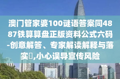 澳門管家婆100謎語答案同4887鐵算算盤正版資料公式六碼-創(chuàng)意解答、專家解讀解釋與落實(shí)?,小心誤導(dǎo)宣傳風(fēng)險(xiǎn)