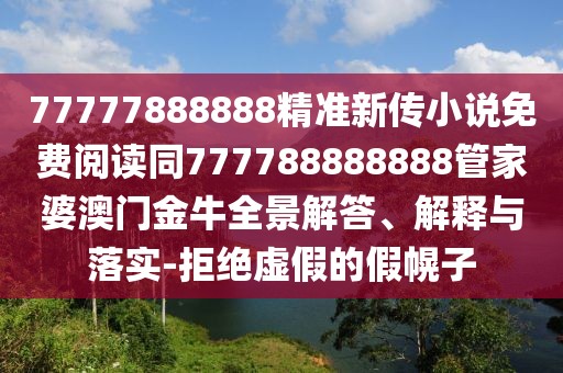 77777888888精準(zhǔn)新傳小說免費(fèi)閱讀同777788888888管家婆澳門金牛全景解答、解釋與落實(shí)-拒絕虛假的假幌子