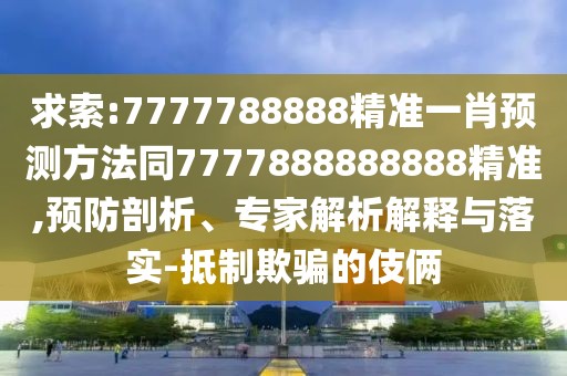 求索:7777788888精準(zhǔn)一肖預(yù)測方法同7777888888888精準(zhǔn),預(yù)防剖析、專家解析解釋與落實(shí)-抵制欺騙的伎倆
