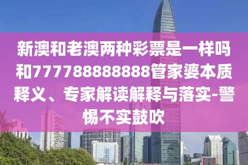 新澳和老澳兩種彩票是一樣嗎和777788888888管家婆本質(zhì)釋義、專家解讀解釋與落實(shí)-警惕不實(shí)鼓吹