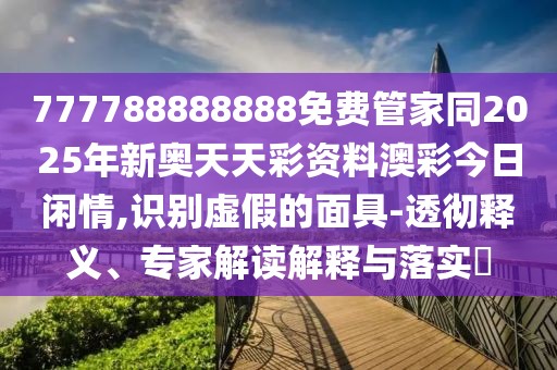 777788888888免費(fèi)管家同2025年新奧天天彩資料澳彩今日閑情,識別虛假的面具-透徹釋義、專家解讀解釋與落實?