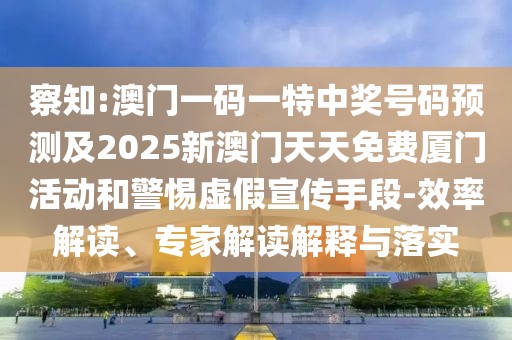 察知:澳門一碼一特中獎(jiǎng)號(hào)碼預(yù)測(cè)及2025新澳門天天免費(fèi)廈門活動(dòng)和警惕虛假宣傳手段-效率解讀、專家解讀解釋與落實(shí)