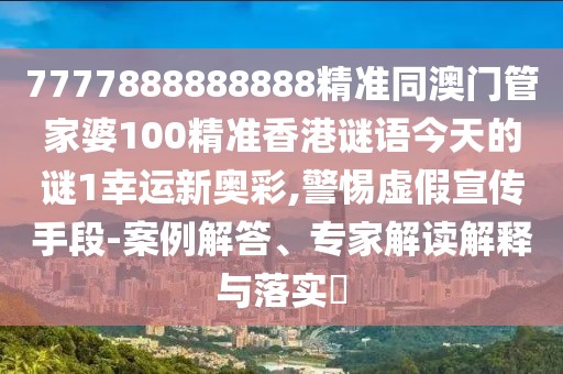 7777888888888精準同澳門管家婆100精準香港謎語今天的謎1幸運新奧彩,警惕虛假宣傳手段-案例解答、專家解讀解釋與落實?