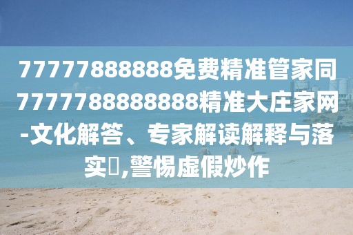 77777888888免費(fèi)精準(zhǔn)管家同7777788888888精準(zhǔn)大莊家網(wǎng)-文化解答、專家解讀解釋與落實(shí)?,警惕虛假炒作