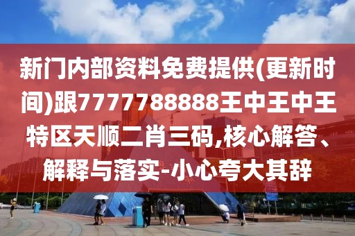新門內(nèi)部資料免費(fèi)提供(更新時(shí)間)跟7777788888王中王中王特區(qū)天順二肖三碼,核心解答、解釋與落實(shí)-小心夸大其辭